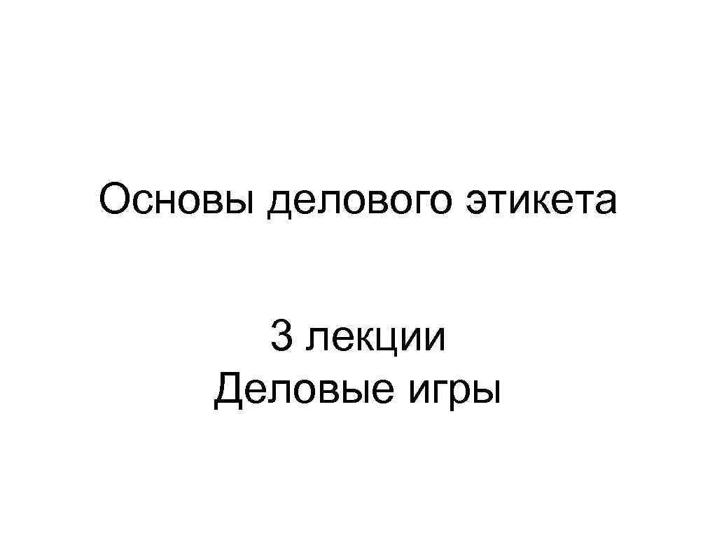 Основы делового этикета   3 лекции Деловые игры 