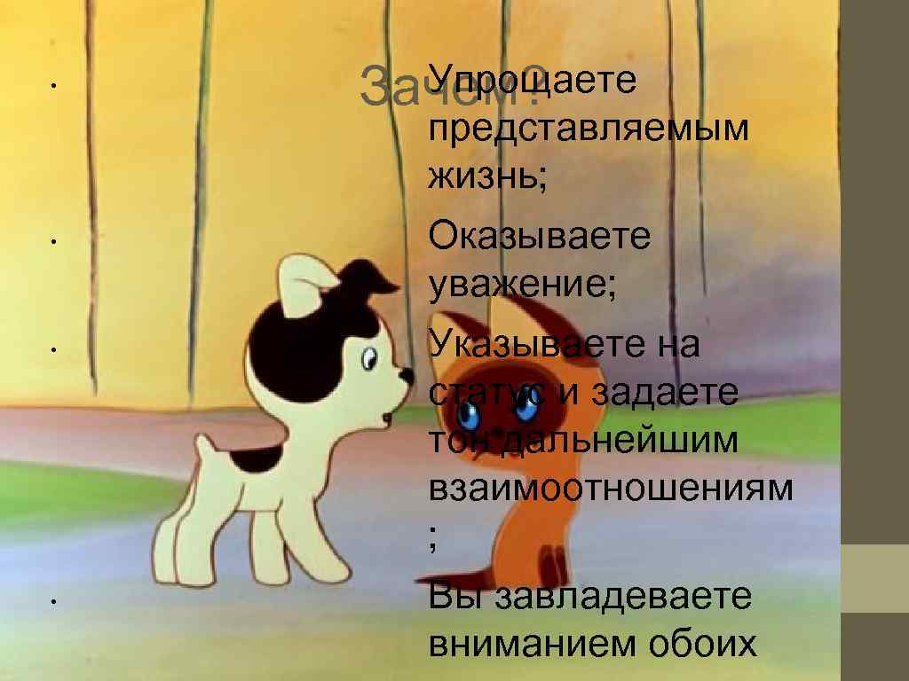  • Зачем?  Упрощаете  представляемым  жизнь;  • Оказываете  уважение;