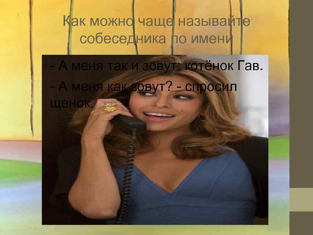  Как можно чаще называйте  собеседника по имени - А меня так и