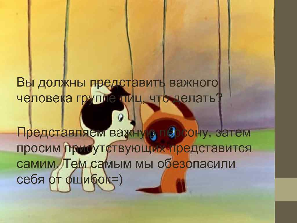 Вы должны представить важного человека группе лиц, что делать?  Представляем важную персону, затем