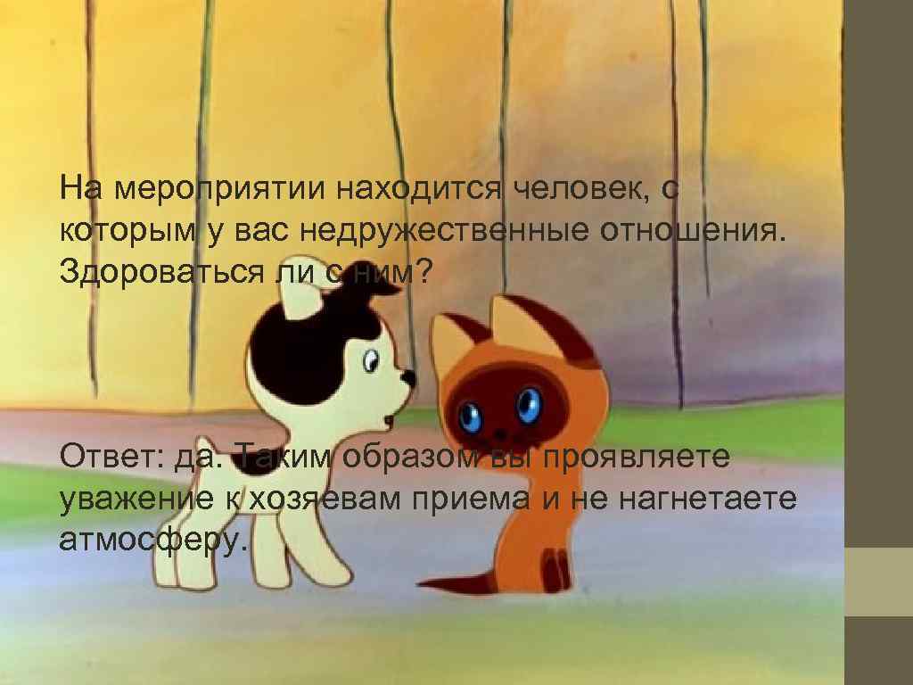 На мероприятии находится человек, с которым у вас недружественные отношения. Здороваться ли с ним?