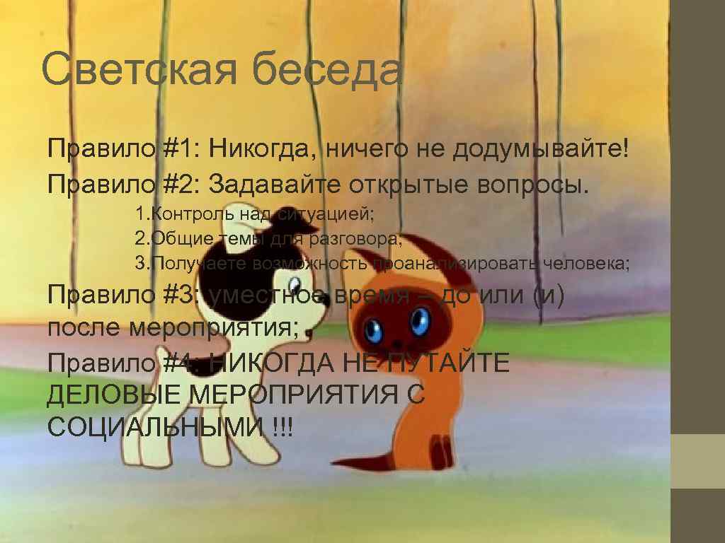 Светская беседа Правило #1: Никогда, ничего не додумывайте! Правило #2: Задавайте открытые вопросы. 