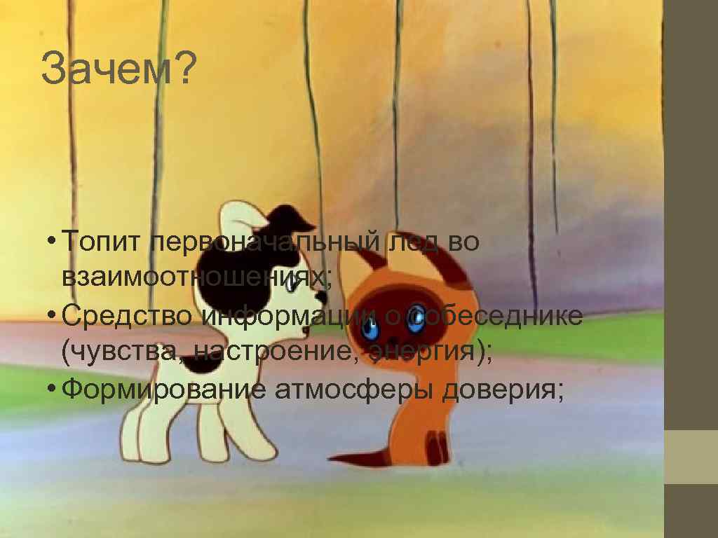 Зачем? • Топит первоначальный лед во  взаимоотношениях;  • Средство информации о собеседнике