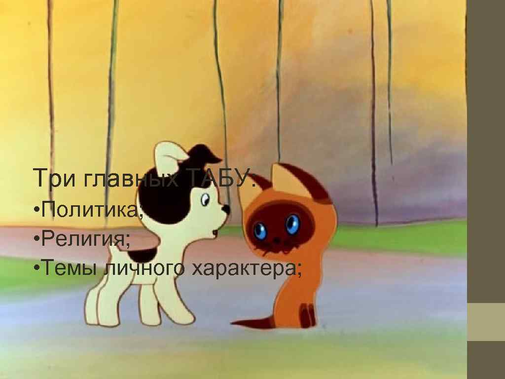 Три главных ТАБУ:  • Политика;  • Религия;  • Темы личного характера;