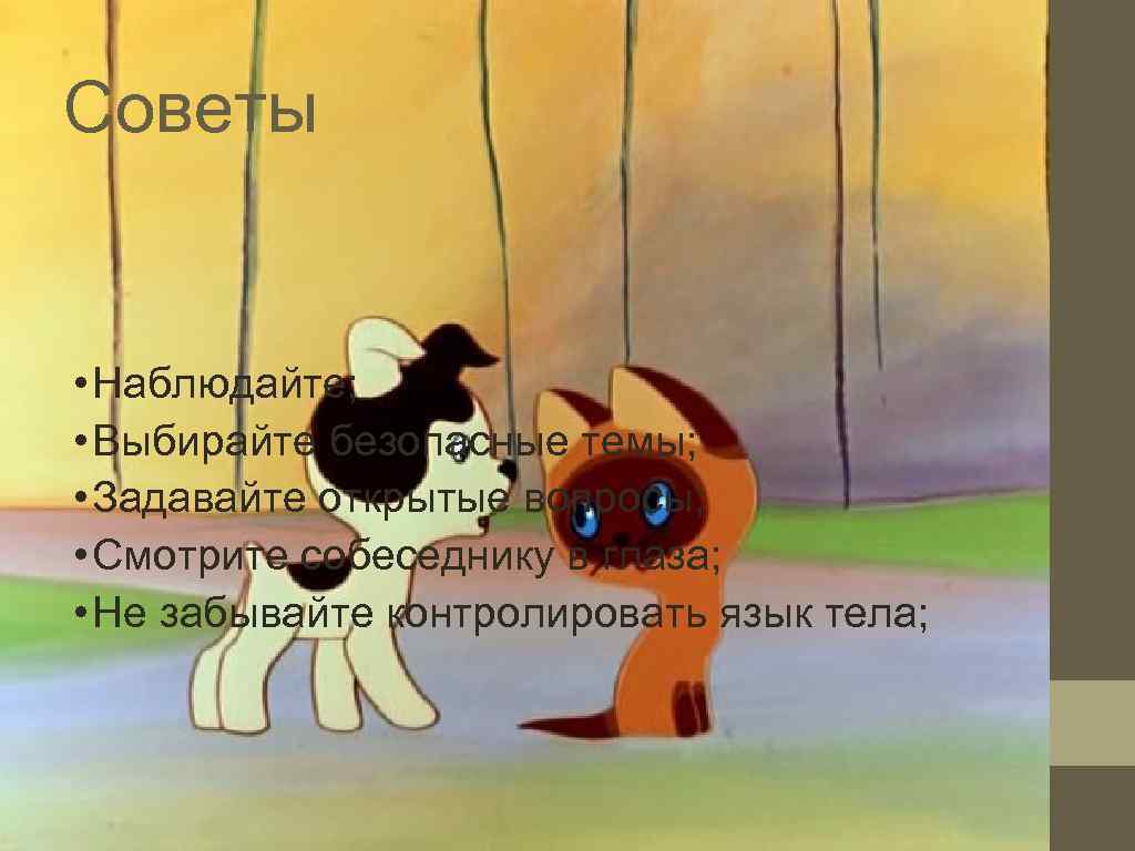 Советы  • Наблюдайте;  • Выбирайте безопасные темы;  • Задавайте открытые вопросы;