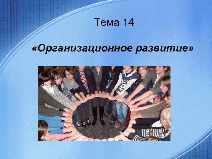 Тема 14 «Организационное развитие» Тема 14 «Организационное развитие»