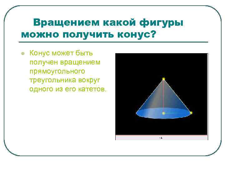 Вращением какой фигуры можно получить конус? l Конус может быть получен вращением прямоугольного треугольника