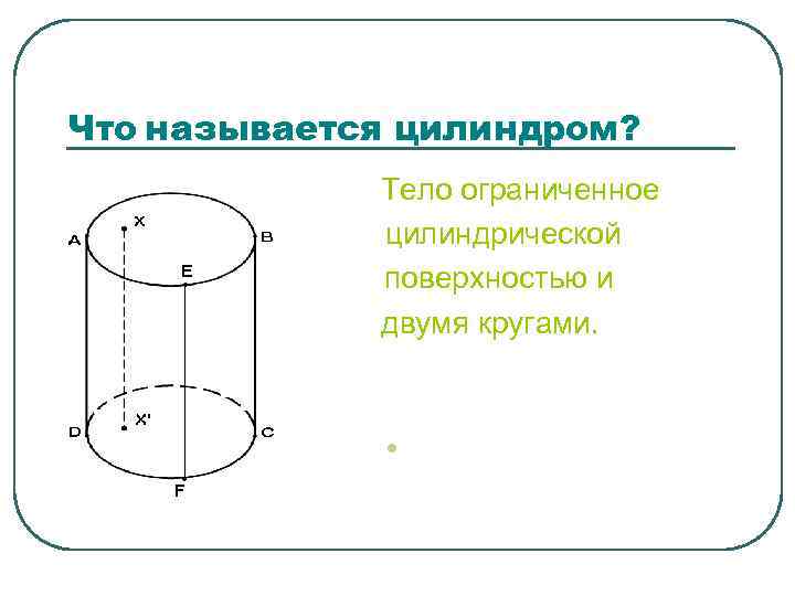 Что называется цилиндром? E • Тело ограниченное цилиндрической поверхностью и двумя кругами. l •