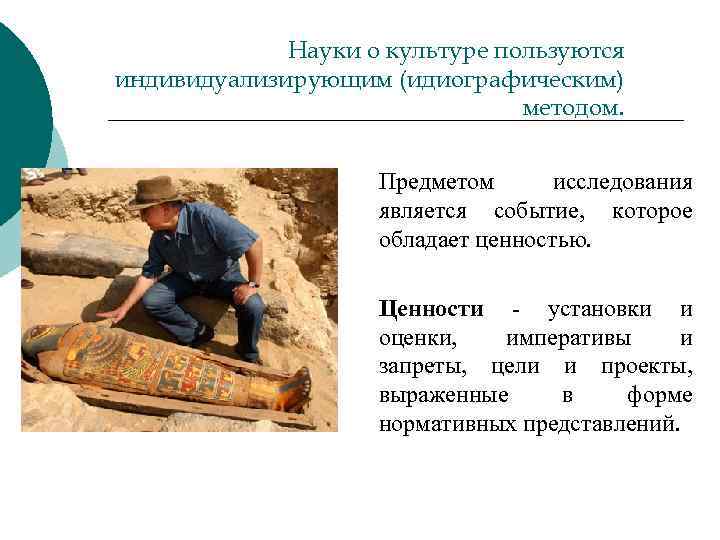 Науки о культуре пользуются индивидуализирующим (идиографическим) методом. Предметом исследования является событие, которое обладает ценностью.