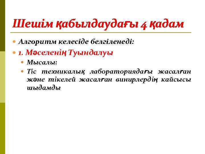 Шешім қабылдаудағы 4 қадам Алгоритм келесіде белгіленеді: 1. Мәселенің Туындалуы Мысалы: Тіс техникалық лабораториядағы
