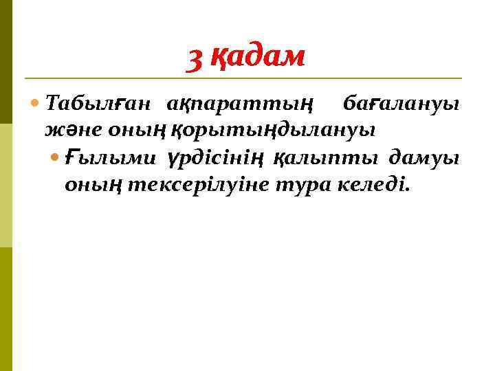 3 қадам Табылған ақпараттың бағалануы және оның қорытыңдылануы Ғылыми үрдісінің қалыпты дамуы оның тексерілуіне