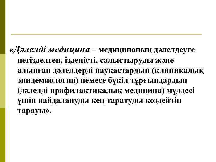  «Дәлелді медицина – медицинаның дәлелдеуге негізделген, ізденісті, салыстыруды және алынған дәлелдерді науқастардың (клиникалық