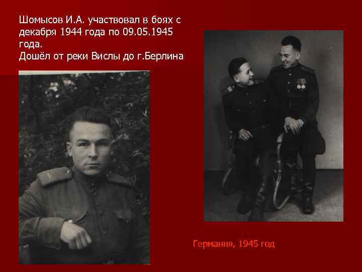 Шомысов И. А. участвовал в боях с декабря 1944 года по 09. 05. 1945