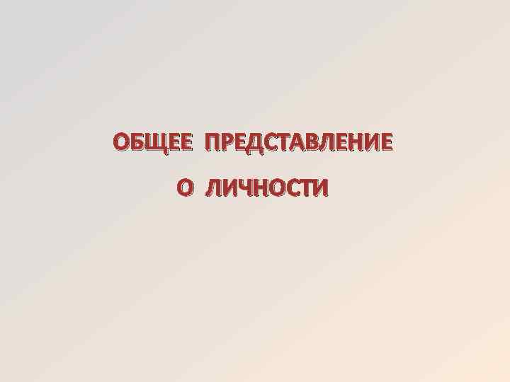 ОБЩЕЕ ПРЕДСТАВЛЕНИЕ О ЛИЧНОСТИ 