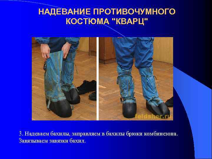 НАДЕВАНИЕ ПРОТИВОЧУМНОГО КОСТЮМА "КВАРЦ" 3. Надеваем бахилы, заправляем в бахилы брюки комбинезона. Завязываем завязки