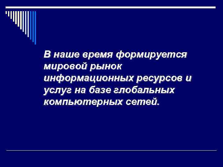 В наше время формируется мировой рынок информационных ресурсов и услуг на базе глобальных компьютерных