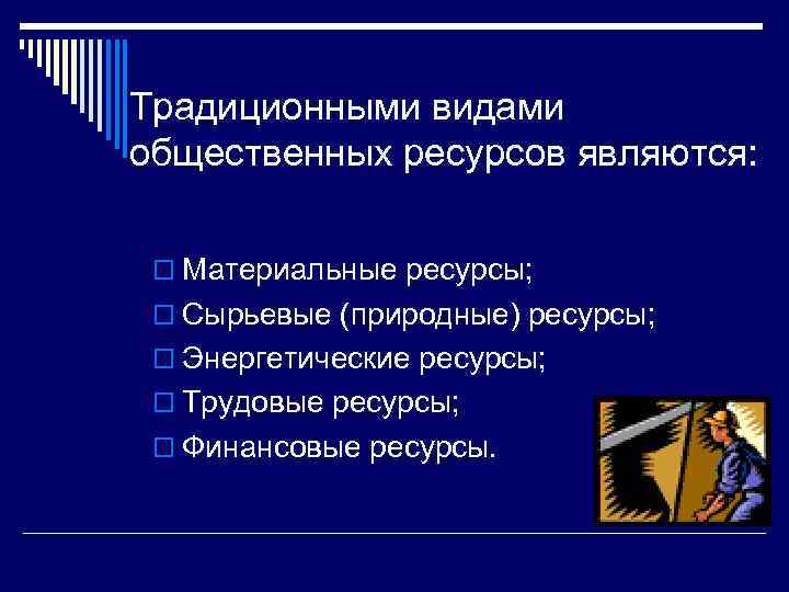 Традиционными видами общественных ресурсов являются: o Материальные ресурсы; o Сырьевые (природные) ресурсы; o Энергетические