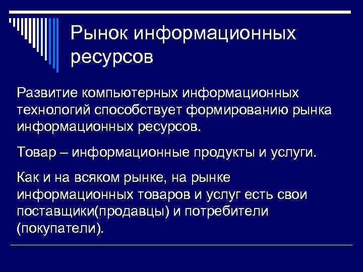 Рынок информационных ресурсов Развитие компьютерных информационных технологий способствует формированию рынка информационных ресурсов. Товар –