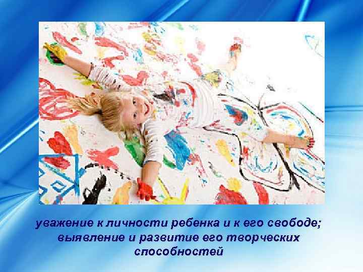 уважение к личности ребенка и к его свободе; выявление и развитие его творческих способностей