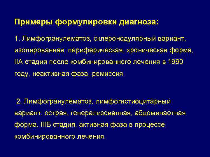 Примеры формулировки диагноза: 1. Лимфогранулематоз, склеронодулярный вариант, изолированная, периферическая, хроническая форма, IIA стадия после