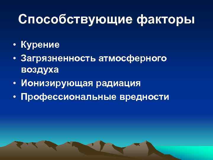 Способствующие факторы • Курение • Загрязненность атмосферного воздуха • Ионизирующая радиация • Профессиональные вредности