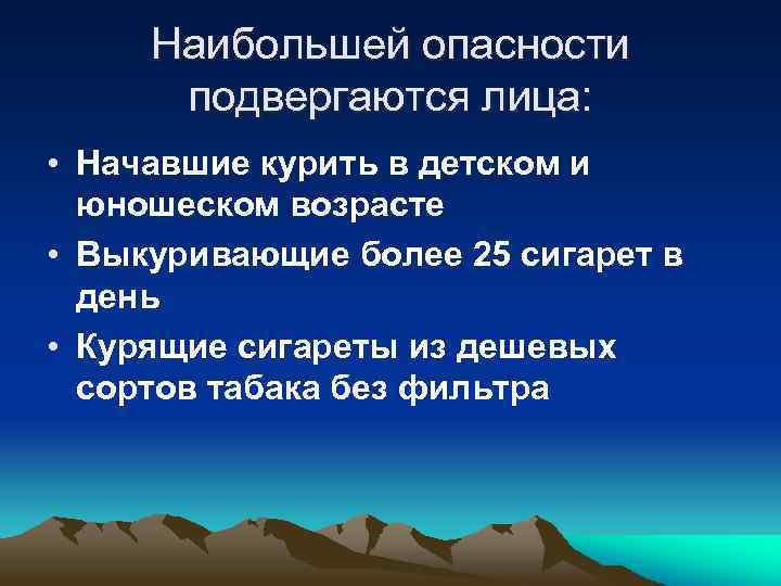 Наибольшей опасности подвергаются лица: • Начавшие курить в детском и юношеском возрасте • Выкуривающие