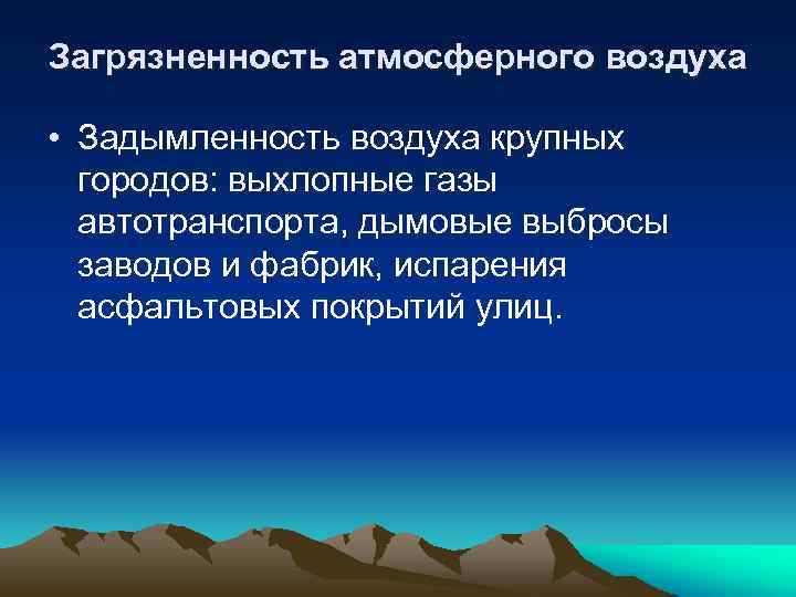 Загрязненность атмосферного воздуха • Задымленность воздуха крупных городов: выхлопные газы автотранспорта, дымовые выбросы заводов