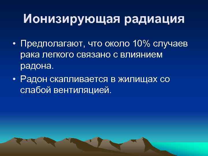 Ионизирующая радиация • Предполагают, что около 10% случаев рака легкого связано с влиянием радона.