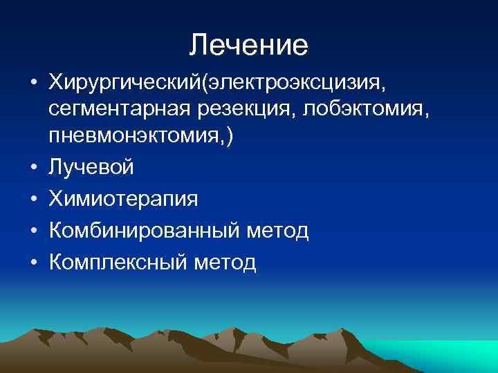 Лечение • Хирургический(электроэксцизия, сегментарная резекция, лобэктомия, пневмонэктомия, ) • Лучевой • Химиотерапия • Комбинированный