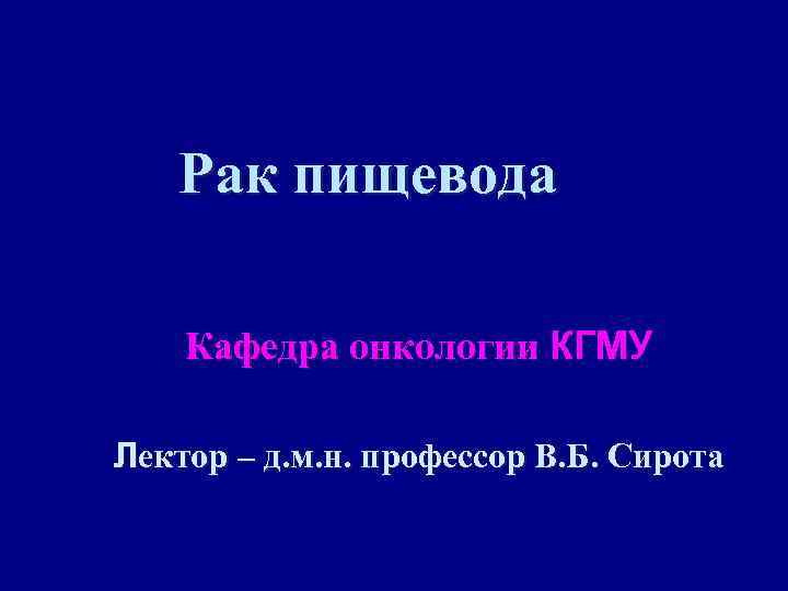 Рак пищевода Кафедра онкологии КГМУ Лектор – д. м. н. профессор В. Б. Сирота