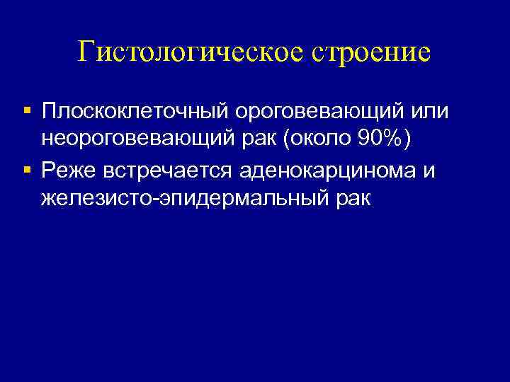 Гистологическое строение § Плоскоклеточный ороговевающий или неороговевающий рак (около 90%) § Реже встречается аденокарцинома