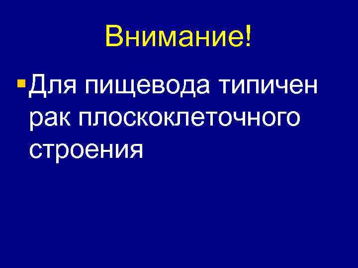 Внимание! § Для пищевода типичен рак плоскоклеточного строения 