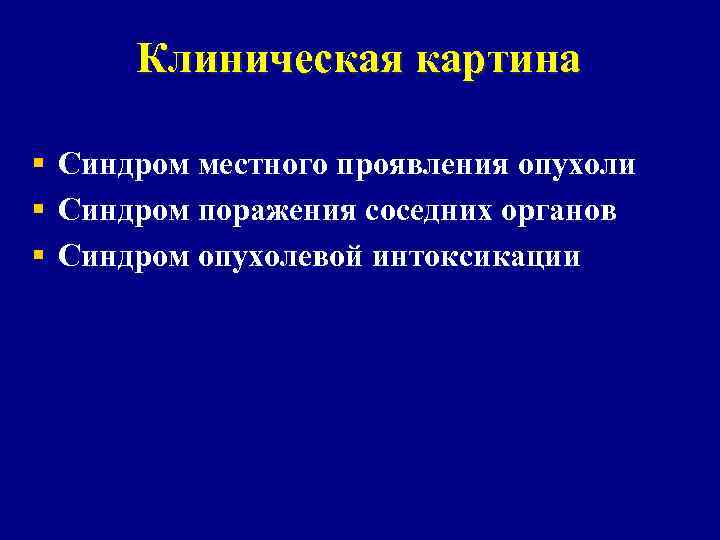 Клиническая картина § Синдром местного проявления опухоли § Синдром поражения соседних органов § Синдром