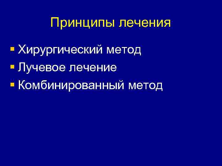 Принципы лечения § Хирургический метод § Лучевое лечение § Комбинированный метод 