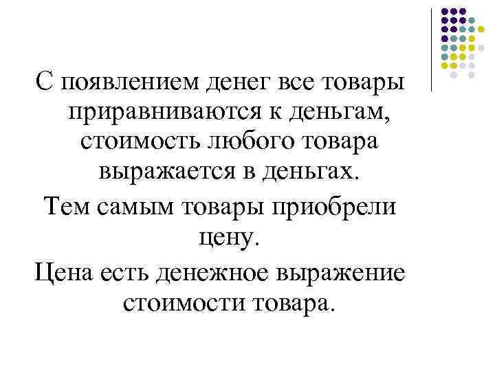 С появлением денег все товары приравниваются к деньгам, стоимость любого товара выражается в деньгах.