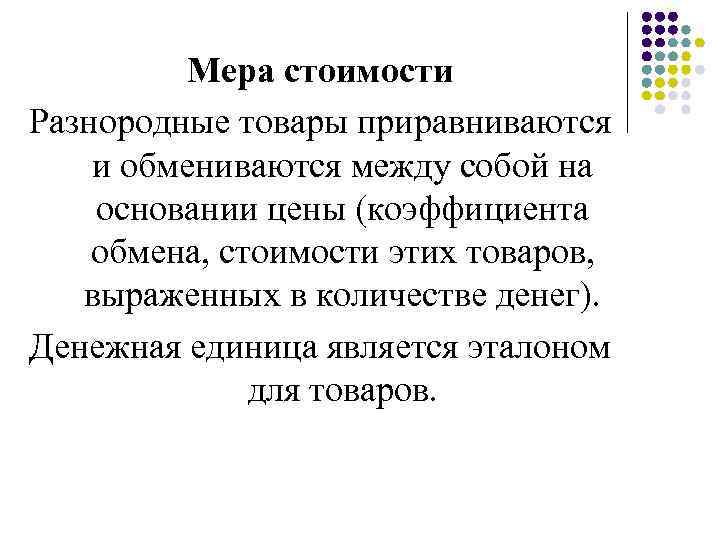 Мера стоимости Разнородные товары приравниваются и обмениваются между собой на основании цены (коэффициента обмена,