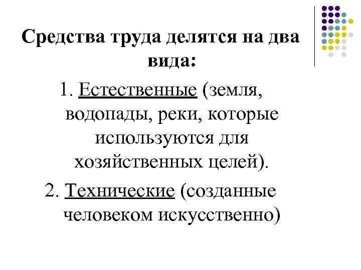 Средства труда делятся на два вида: 1. Естественные (земля, водопады, реки, которые используются для