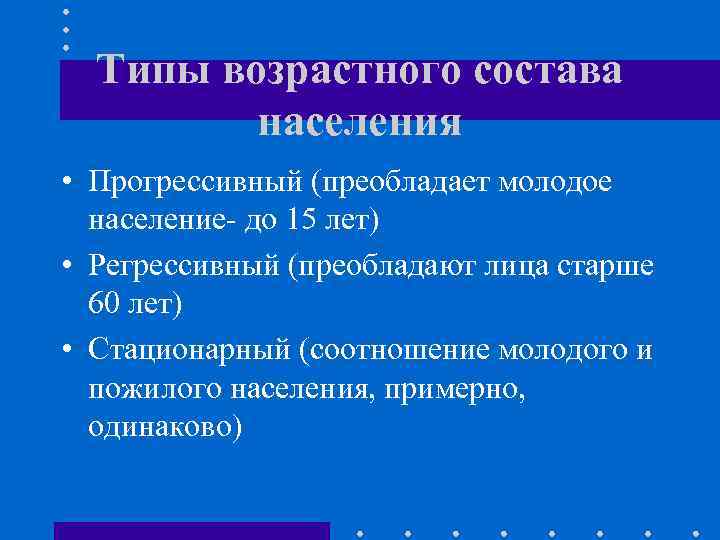 Типы возрастного состава населения • Прогрессивный (преобладает молодое население- до 15 лет) • Регрессивный