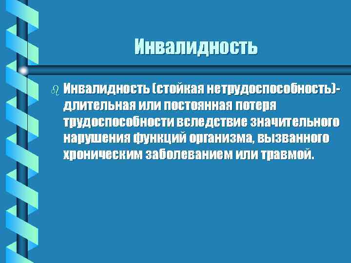 Инвалидность b Инвалидность (стойкая нетрудоспособность)- длительная или постоянная потеря трудоспособности вследствие значительного нарушения функций