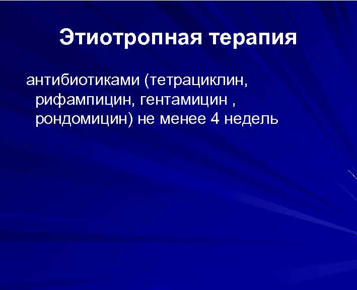 Этиотропная терапия антибиотиками (тетрациклин, рифампицин, гентамицин , рондомицин) не менее 4 недель 