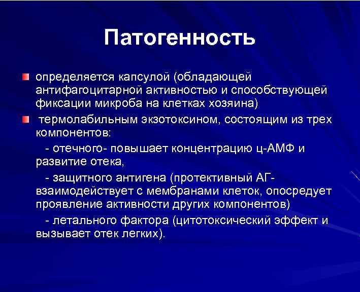 Патогенность определяется капсулой (обладающей антифагоцитарной активностью и способствующей фиксации микроба на клетках хозяина) термолабильным