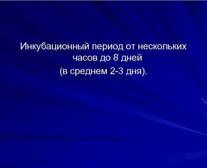 Инкубационный период от нескольких часов до 8 дней (в среднем 2 -3 дня). 