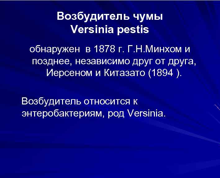 Возбудитель чумы Versinia pestis обнаружен в 1878 г. Г. Н. Минхом и позднее, независимо