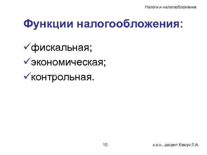 Налоги и налогообложение Функции налогообложения: üфискальная; üэкономическая; üконтрольная. 10 к. э. н. , доцент