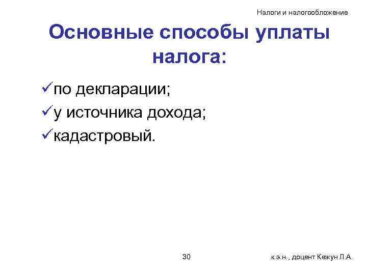 Налоги и налогообложение Основные способы уплаты налога: üпо декларации; üу источника дохода; üкадастровый. 30