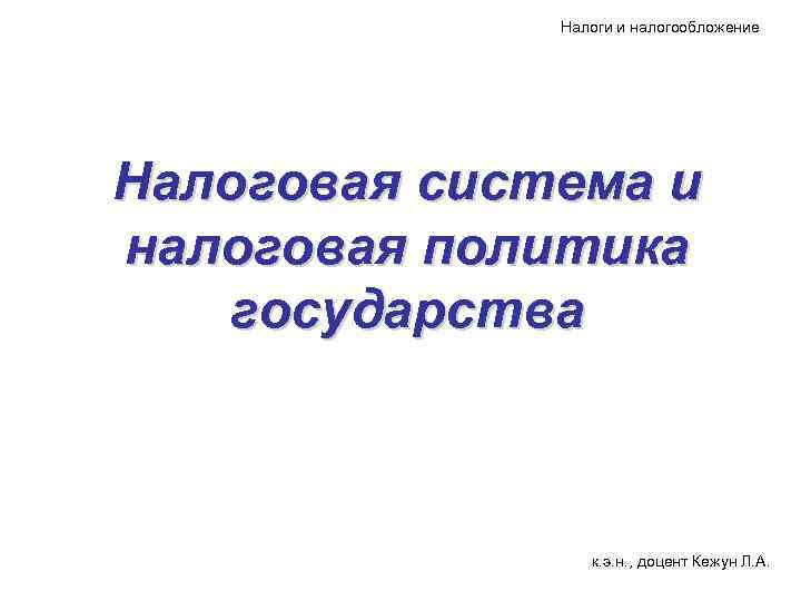 Налоги и налогообложение Налоговая система и налоговая политика государства к. э. н. , доцент
