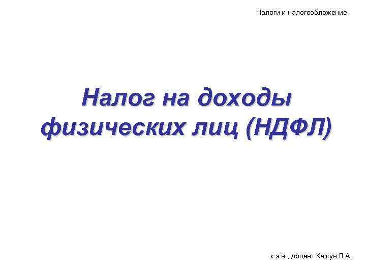 Налоги и налогообложение Налог на доходы физических лиц (НДФЛ) к. э. н. , доцент