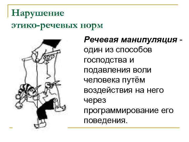 Нарушение этико-речевых норм Речевая манипуляция один из способов господства и подавления воли человека путём