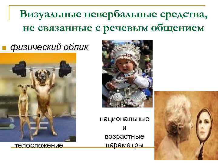 Визуальные невербальные средства, не связанные с речевым общением n физический облик телосложение национальные и