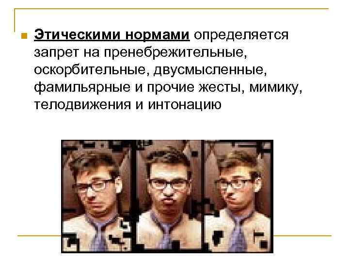 n Этическими нормами определяется запрет на пренебрежительные, оскорбительные, двусмысленные, фамильярные и прочие жесты, мимику,